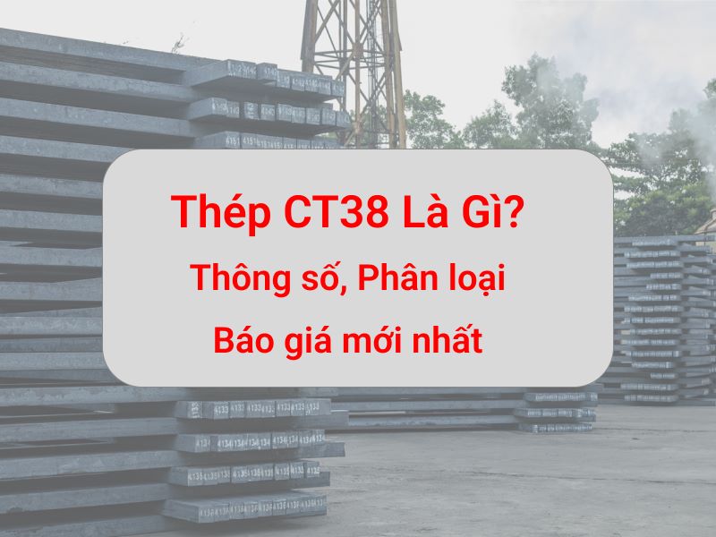 Mác thép CT38: Thông số, phân loại và báo giá thép CT38