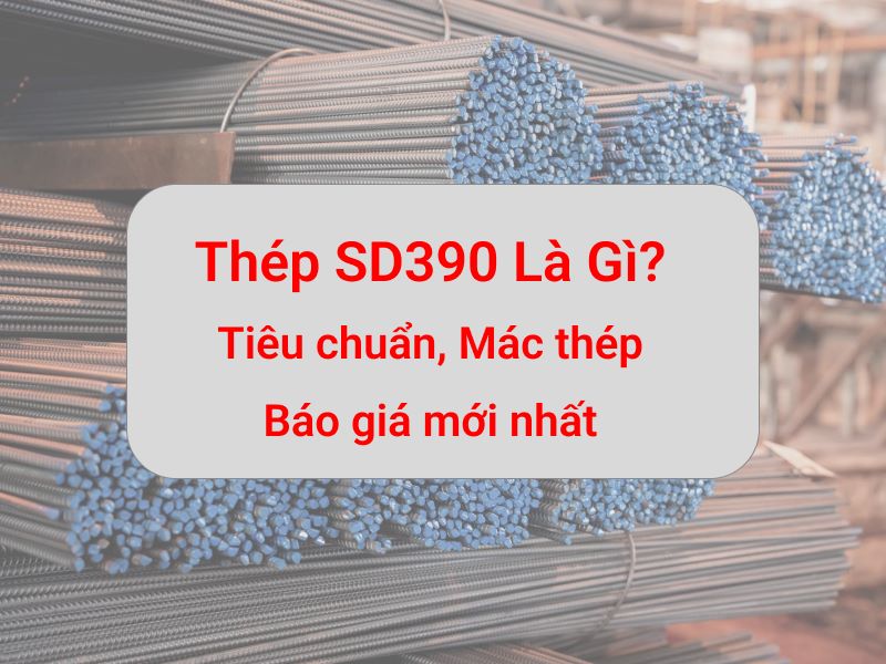 Thép SD390 là gì? Tiêu chuẩn, Mác thép SD390 và Giá mới nhất