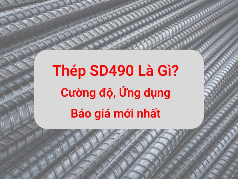 Thép SD490 là gì? Cường độ, Ứng dụng và Báo giá mới nhất